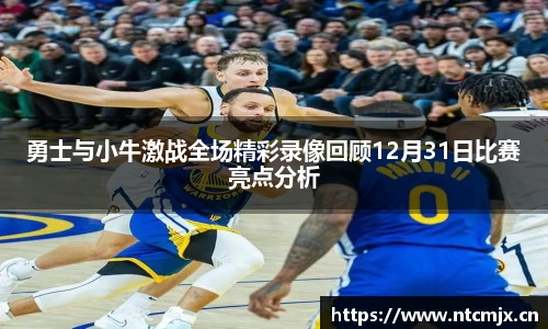 勇士与小牛激战全场精彩录像回顾12月31日比赛亮点分析