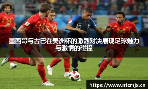 墨西哥与古巴在美洲杯的激烈对决展现足球魅力与激情的碰撞