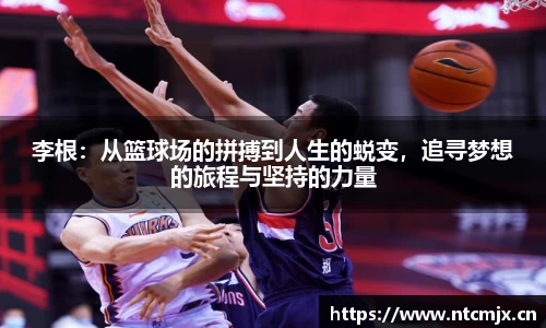 李根：从篮球场的拼搏到人生的蜕变，追寻梦想的旅程与坚持的力量