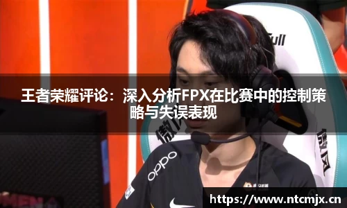 王者荣耀评论：深入分析FPX在比赛中的控制策略与失误表现