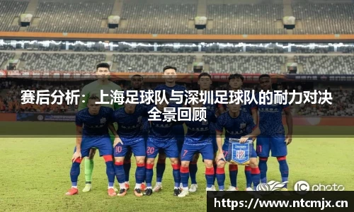 赛后分析：上海足球队与深圳足球队的耐力对决全景回顾