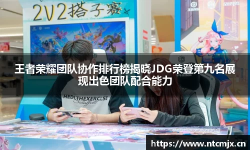 王者荣耀团队协作排行榜揭晓JDG荣登第九名展现出色团队配合能力