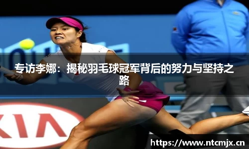 专访李娜：揭秘羽毛球冠军背后的努力与坚持之路