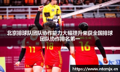 北京排球队团队协作能力大幅提升荣获全国排球团队协作排名第一
